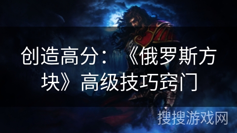 创造高分：《俄罗斯方块》高级技巧窍门