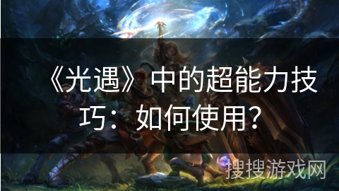 《光遇》中的超能力技巧：如何使用？
