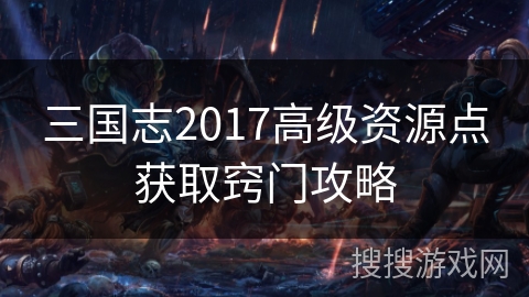 三国志2017高级资源点获取窍门攻略