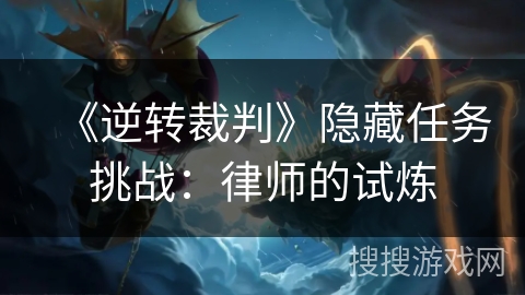 《逆转裁判》隐藏任务挑战：律师的试炼