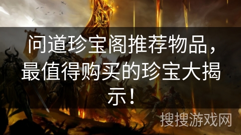 问道珍宝阁推荐物品，最值得购买的珍宝大揭示！