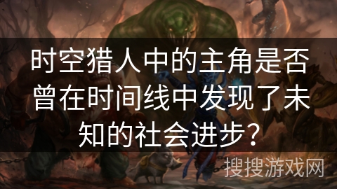 时空猎人中的主角是否曾在时间线中发现了未知的社会进步？