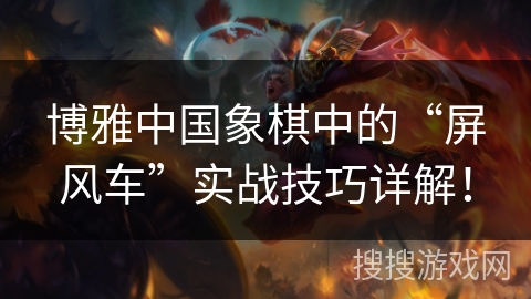 博雅中国象棋中的“屏风车”实战技巧详解！