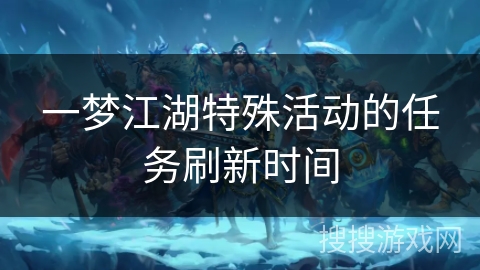 一梦江湖特殊活动的任务刷新时间