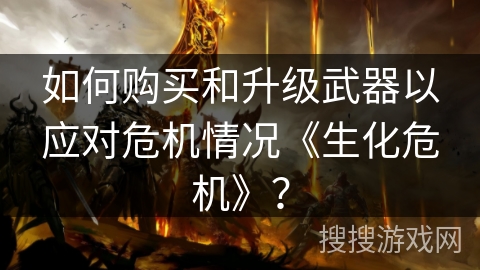 如何购买和升级武器以应对危机情况《生化危机》？