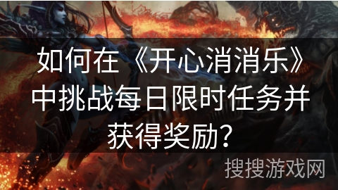 如何在《开心消消乐》中挑战每日限时任务并获得奖励？