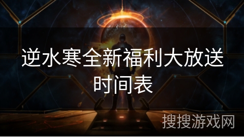 逆水寒全新福利大放送时间表