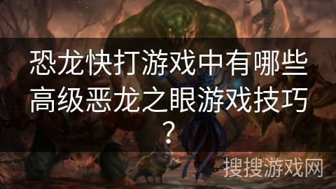 恐龙快打游戏中有哪些高级恶龙之眼游戏技巧？