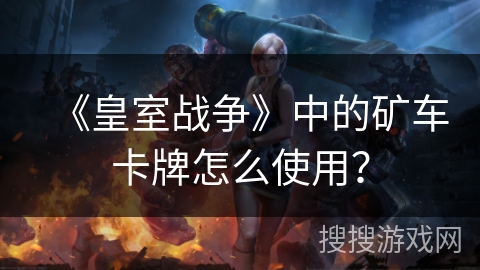 《皇室战争》中的矿车卡牌怎么使用？
