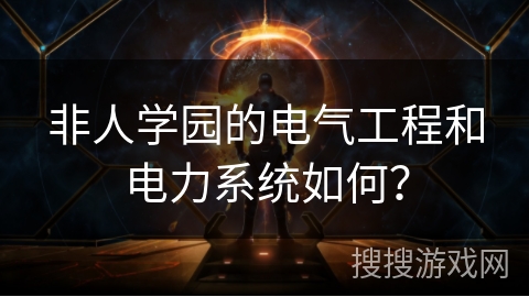 非人学园的电气工程和电力系统如何？