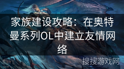 家族建设攻略：在奥特曼系列OL中建立友情网络