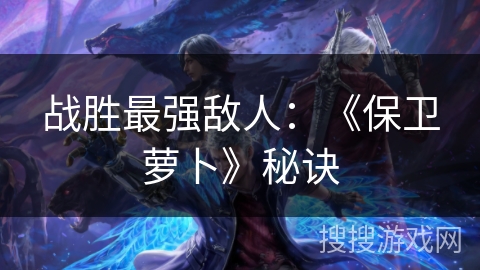 战胜最强敌人：《保卫萝卜》秘诀