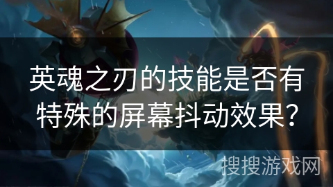 英魂之刃的技能是否有特殊的屏幕抖动效果？