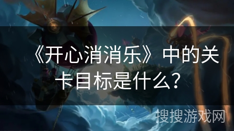 《开心消消乐》中的关卡目标是什么？