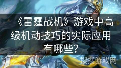 《雷霆战机》游戏中高级机动技巧的实际应用有哪些？