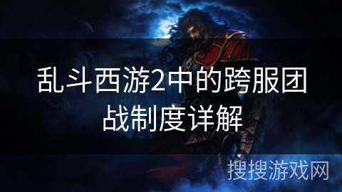 乱斗西游2中的跨服团战制度详解