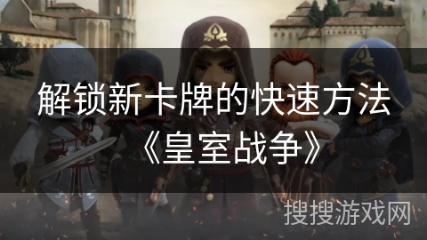 解锁新卡牌的快速方法《皇室战争》