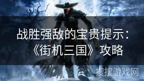 战胜强敌的宝贵提示：《街机三国》攻略