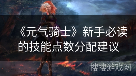 《元气骑士》新手必读的技能点数分配建议