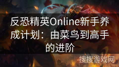 反恐精英Online新手养成计划：由菜鸟到高手的进阶