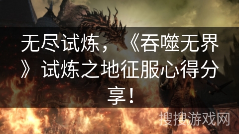 无尽试炼，《吞噬无界》试炼之地征服心得分享！