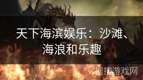 天下海滨娱乐:沙滩、海浪和乐趣 天下海滨娱乐:沙滩、海浪和乐趣