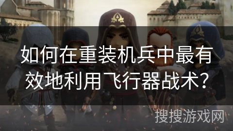 如何在重装机兵中最有效地利用飞行器战术？