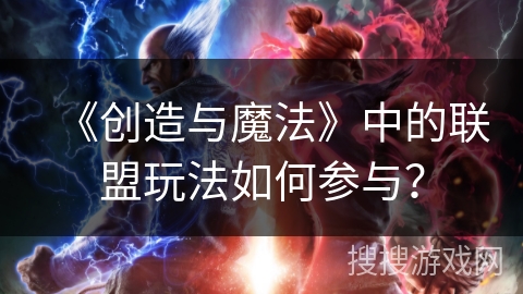 《创造与魔法》中的联盟玩法如何参与？