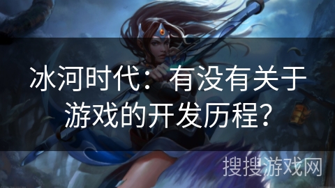 冰河时代：有没有关于游戏的开发历程？