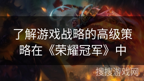 了解游戏战略的高级策略在《荣耀冠军》中
