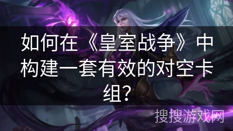 如何在《皇室战争》中构建一套有效的对空卡组? 如何在《皇室战争》中构建一套有效的对空卡组?