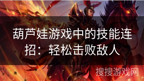 葫芦娃游戏中的技能连招:轻松击败敌人 葫芦娃游戏中的技能连招:轻松击败敌人