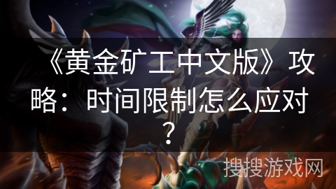《黄金矿工中文版》攻略：时间限制怎么应对？