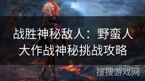 战胜神秘敌人：野蛮人大作战神秘挑战攻略