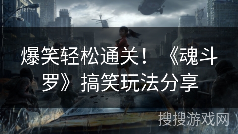 爆笑轻松通关！《魂斗罗》搞笑玩法分享