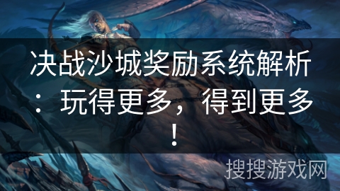 决战沙城奖励系统解析:玩得更多,得到更多! 决战沙城奖励系统解析:玩得更多,得到更多!