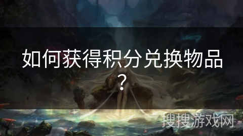 如何获得积分兑换物品？
