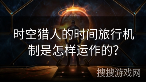 时空猎人的时间旅行机制是怎样运作的？