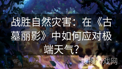 战胜自然灾害：在《古墓丽影》中如何应对极端天气？