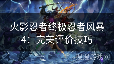 火影忍者终极忍者风暴4：完美评价技巧