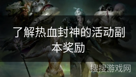 了解热血封神的活动副本奖励 了解热血封神的活动副本奖励