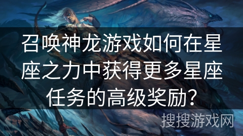 召唤神龙游戏如何在星座之力中获得更多星座任务的高级奖励？