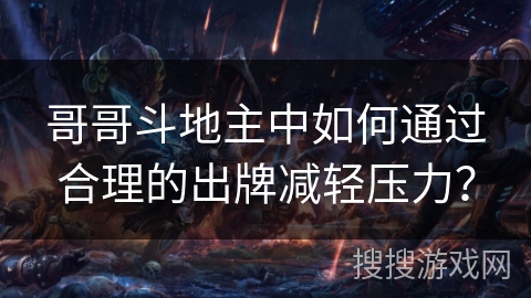 哥哥斗地主中如何通过合理的出牌减轻压力？