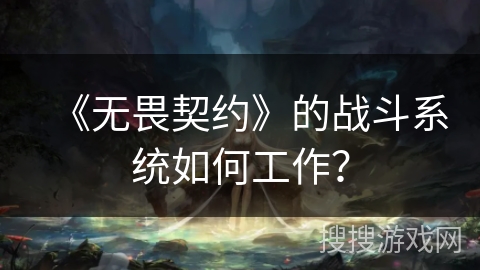 《无畏契约》的战斗系统如何工作？