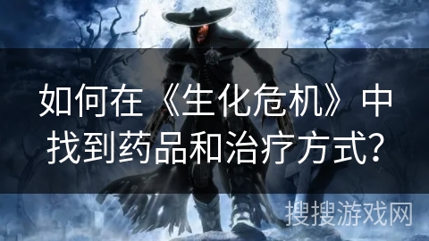 如何在《生化危机》中找到药品和治疗方式？