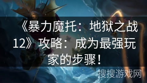 《暴力魔托：地狱之战12》攻略：成为最强玩家的步骤！