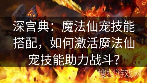 深宫典：魔法仙宠技能搭配，如何激活魔法仙宠技能助力战斗？