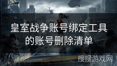皇室战争账号绑定工具的账号删除清单
