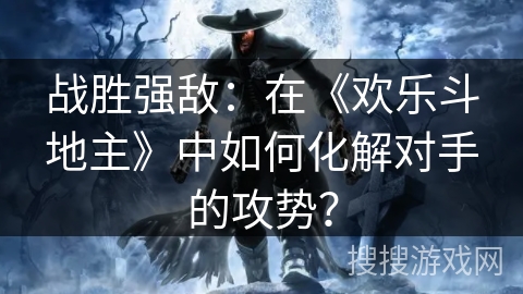 战胜强敌：在《欢乐斗地主》中如何化解对手的攻势？