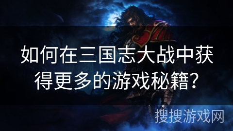 如何在三国志大战中获得更多的游戏秘籍？